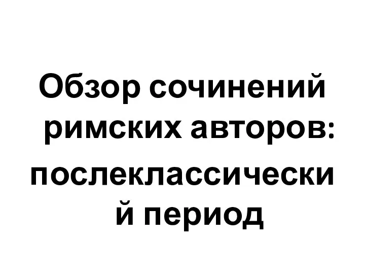 Обзор сочинений римских авторов: послеклассический период