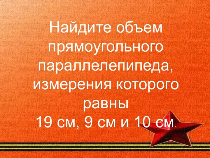 Найдите объем прямоугольного параллелепипеда, измерения которого равны 19 см, 9 см и 10 см.