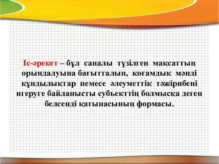 Іс-әрекет – бұл саналы түзілген мақсаттың орындалуына бағытталып, қоғамдық мәнді