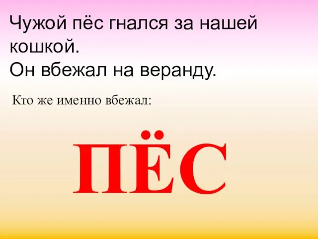 Чужой пёс гнался за нашей кошкой. Он вбежал на веранду. Кто же именно вбежал: ПЁС