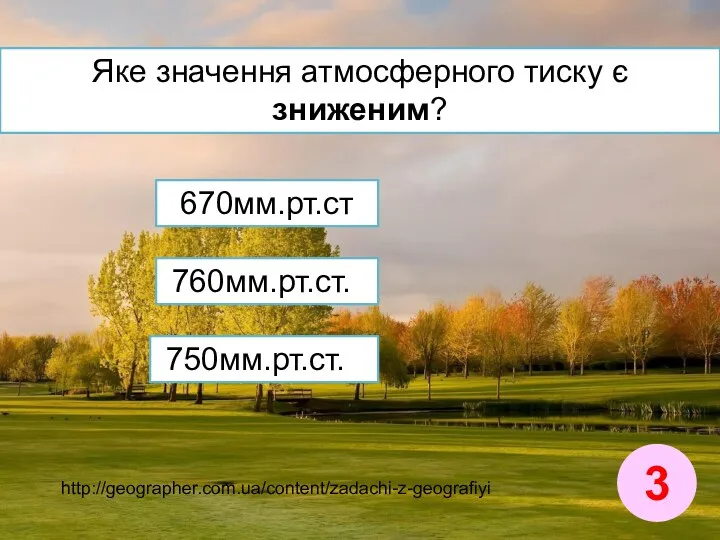 Яке значення атмосферного тиску є зниженим? 3 http://geographer.com.ua/content/zadachi-z-geografiyi 670мм.рт.ст 760мм.рт.ст. 750мм.рт.ст.