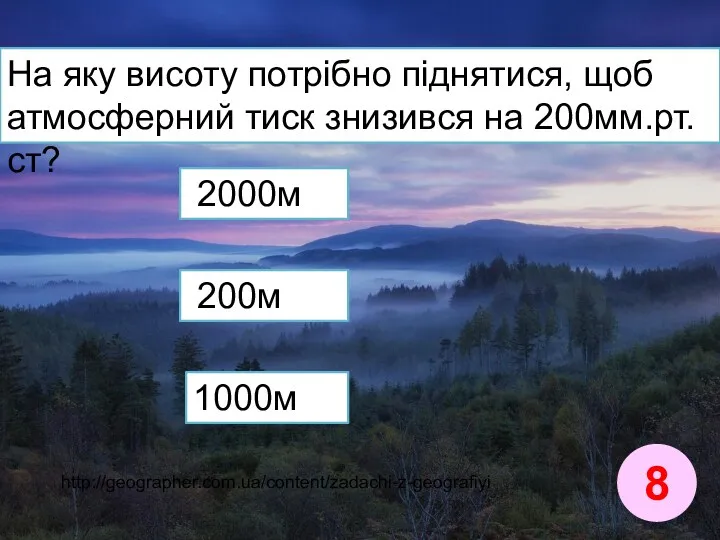 На яку висоту потрібно піднятися, щоб атмосферний тиск знизився на 200мм.рт.ст? 8 200м 2000м 1000м http://geographer.com.ua/content/zadachi-z-geografiyi