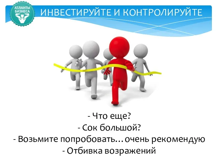 ИНВЕСТИРУЙТЕ И КОНТРОЛИРУЙТЕ - Что еще? - Сок большой? - Возьмите попробовать…очень рекомендую - Отбивка возражений