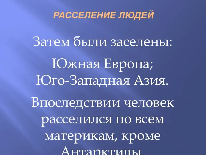 РАССЕЛЕНИЕ ЛЮДЕЙ Затем были заселены: Южная Европа; Юго-Западная Азия. Впоследствии