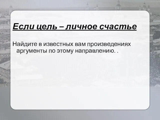 Если цель – личное счастье Найдите в известных вам произведениях аргументы по этому направлению. .