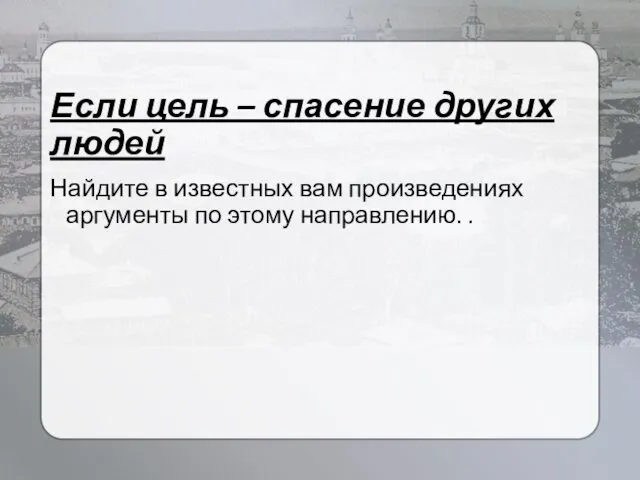 Если цель – спасение других людей Найдите в известных вам произведениях аргументы по этому направлению. .