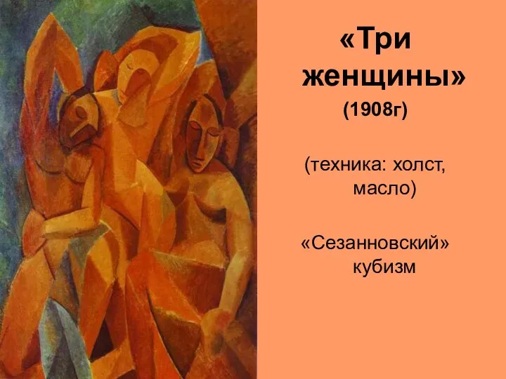 «Три женщины» (1908г) (техника: холст, масло) «Сезанновский» кубизм
