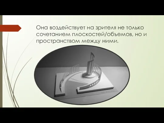 Она воздействует на зрителя не только сочетанием плоскостей/объемов, но и пространством между ними.