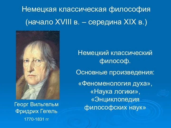 Немецкий классический философ. Основные произведения: «Феноменология духа», «Наука логики», «Энциклопедия