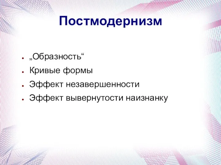 Постмодернизм „Образность“ Кривые формы Эффект незавершенности Эффект вывернутости наизнанку