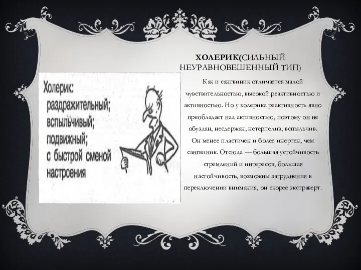 ХОЛЕРИК(СИЛЬНЫЙ НЕУРАВНОВЕШЕННЫЙ ТИП) Как и сангвиник отличается малой чувствительностью, высокой реактивностью и активностью.