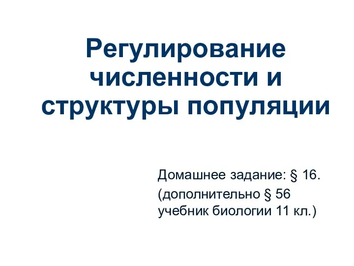 Рeгулирование численности и структуры популяции Домашнее задание: § 16. (дополнительно § 56 учебник биологии 11 кл.)