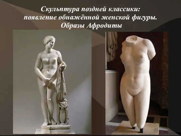 Скульптура поздней классики: появление обнажённой женской фигуры. Образы Афродиты