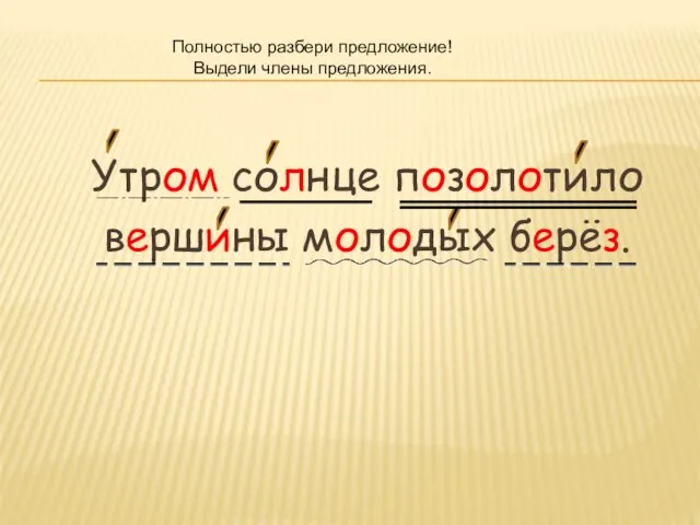 Утром солнце позолотило вершины молодых берёз. Полностью разбери предложение! Выдели члены предложения.