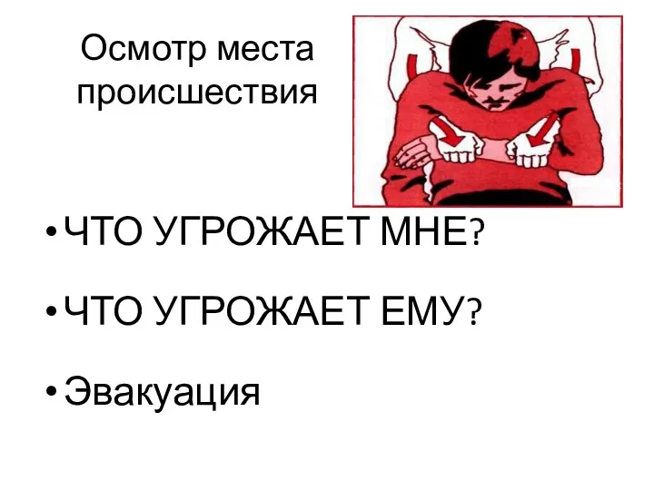 Осмотр места происшествия ЧТО УГРОЖАЕТ МНЕ? ЧТО УГРОЖАЕТ ЕМУ? Эвакуация