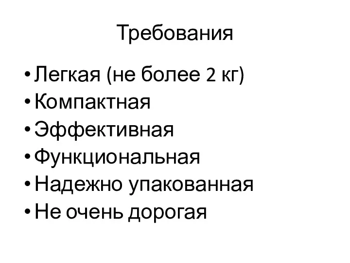 Требования Легкая (не более 2 кг) Компактная Эффективная Функциональная Надежно упакованная Не очень дорогая