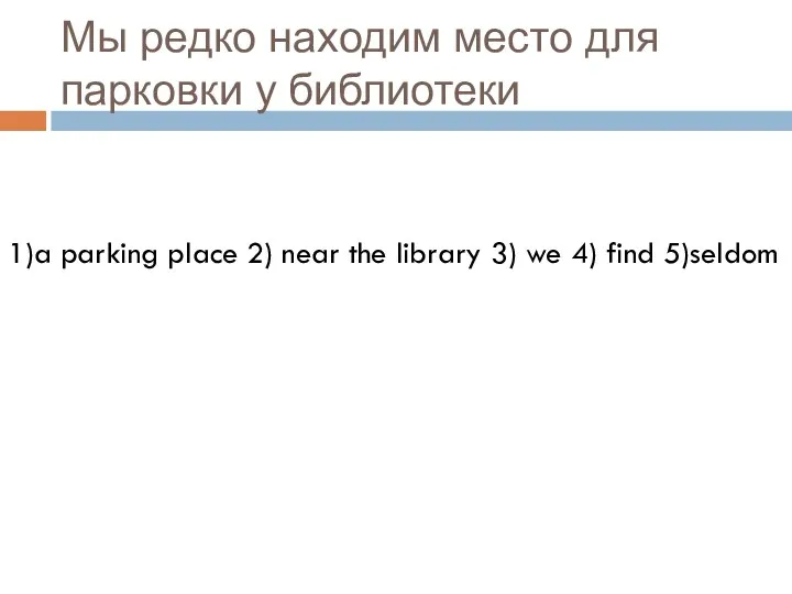 Мы редко находим место для парковки у библиотеки 1)a parking