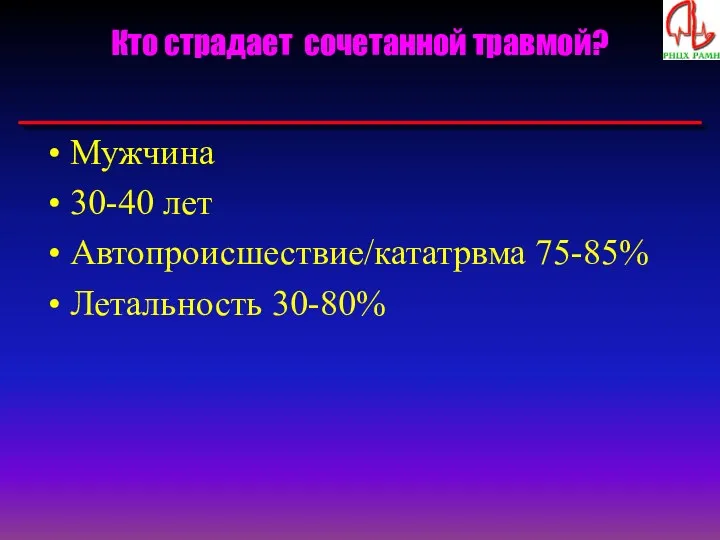 Кто страдает сочетанной травмой? Мужчина 30-40 лет Автопроисшествие/кататрвма 75-85% Летальность 30-80%