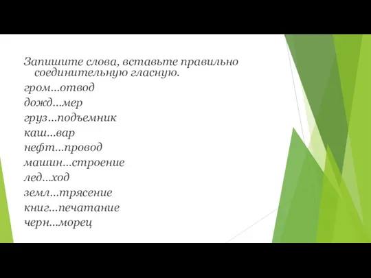 Запишите слова, вставьте правильно соединительную гласную. гром…отвод дожд…мер груз…подъемник каш…вар нефт…провод машин…строение лед…ход земл…трясение книг…печатание черн…морец