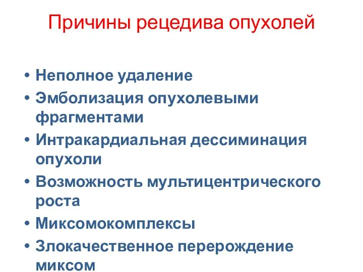 Причины рецедива опухолей Неполное удаление Эмболизация опухолевыми фрагментами Интракардиальная дессиминация опухоли Возможность мультицентрического