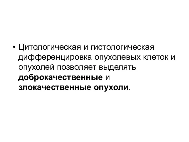 Цитологическая и гистологическая дифференцировка опухолевых клеток и опухолей позволяет выделять доброкачественные и злокачественные опухоли.