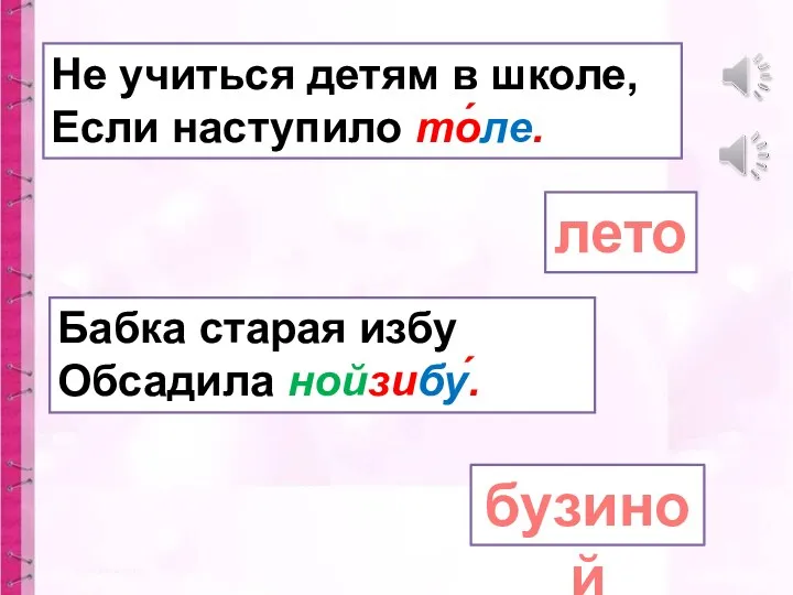 Не учиться детям в школе, Если наступило то́ле. лето Бабка старая избу Обсадила нойзибу́. бузиной