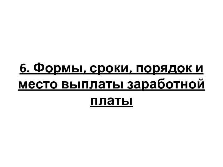 6. Формы, сроки, порядок и место выплаты заработной платы