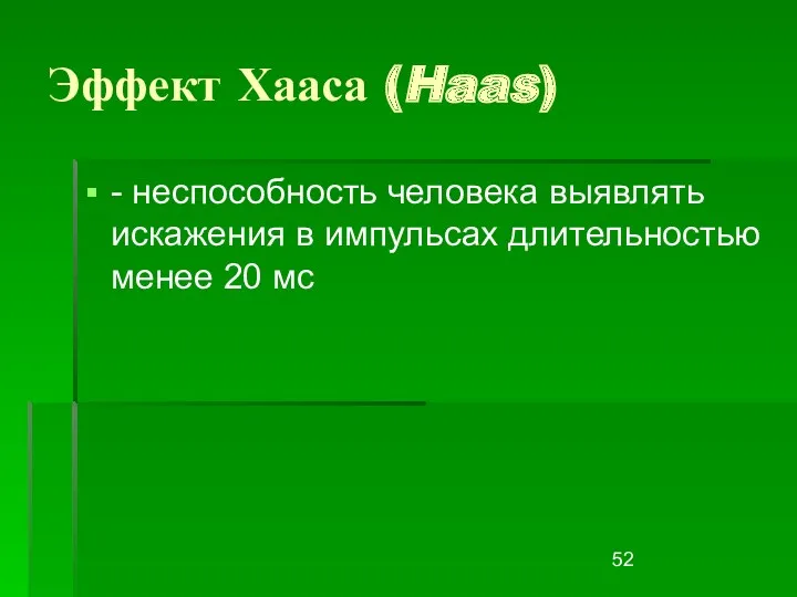 Эффект Хааса (Haas) - неспособность человека выявлять искажения в импульсах длительностью менее 20 мс