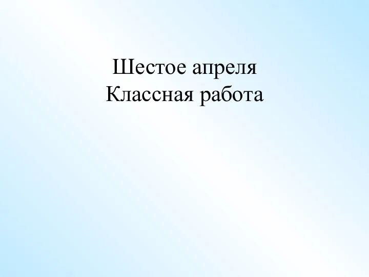 Шестое апреля Классная работа