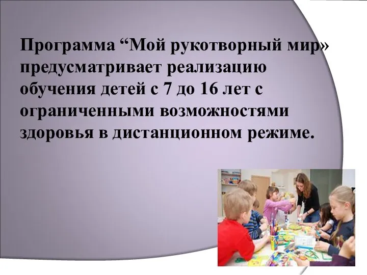 Программа “Мой рукотворный мир» предусматривает реализацию обучения детей с 7