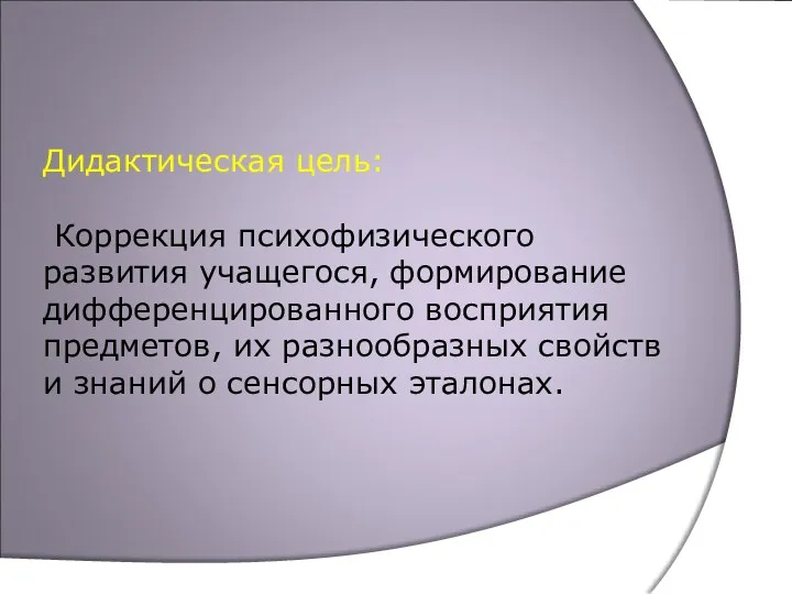 Дидактическая цель: Коррекция психофизического развития учащегося, формирование дифференцированного восприятия предметов,