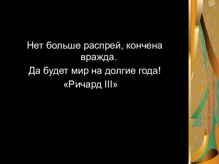 Нет больше распрей, кончена вражда. Да будет мир на долгие года! «Ричард III»