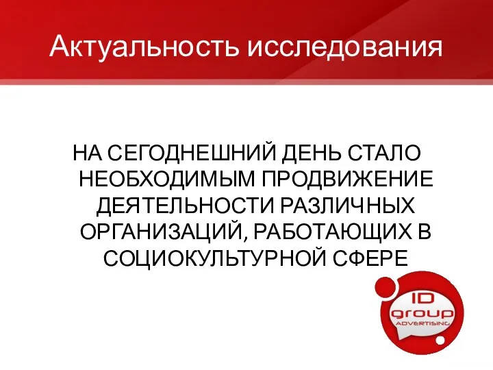 Актуальность исследования НА СЕГОДНЕШНИЙ ДЕНЬ СТАЛО НЕОБХОДИМЫМ ПРОДВИЖЕНИЕ ДЕЯТЕЛЬНОСТИ РАЗЛИЧНЫХ ОРГАНИЗАЦИЙ, РАБОТАЮЩИХ В СОЦИОКУЛЬТУРНОЙ СФЕРЕ