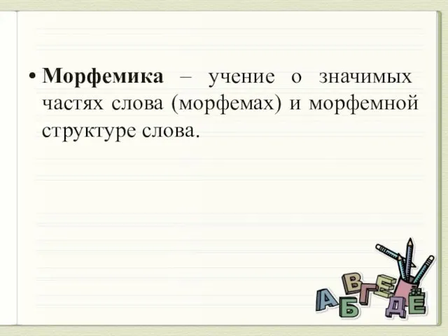 Морфемика – учение о значимых частях слова (морфемах) и морфемной структуре слова.