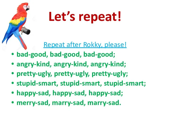 Let’s repeat! Repeat after Rokky, please! bad-good, bad-good, bad-good; angry-kind,