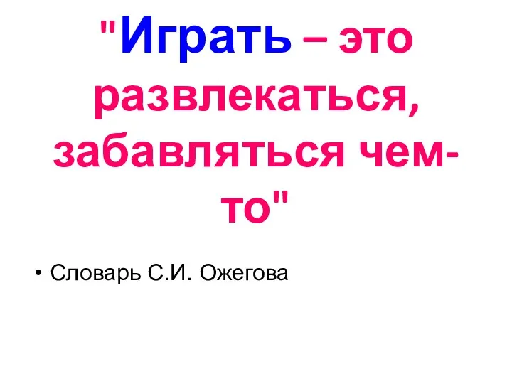 "Играть – это развлекаться, забавляться чем-то" Словарь С.И. Ожегова