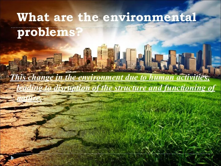 What are the environmental problems? This change in the environment