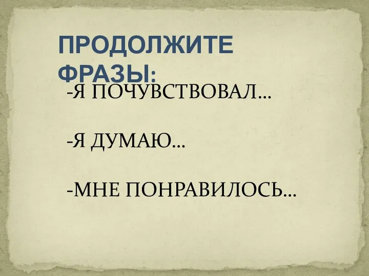 ПРОДОЛЖИТЕ ФРАЗЫ: -Я ПОЧУВСТВОВАЛ… -Я ДУМАЮ… -МНЕ ПОНРАВИЛОСЬ…