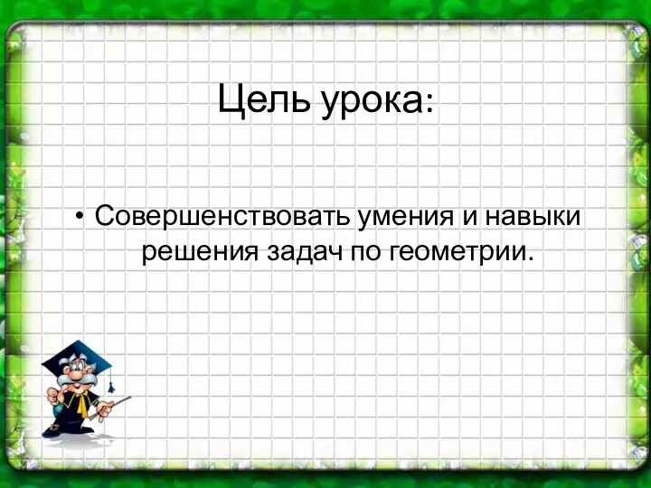 Цель урока: Совершенствовать умения и навыки решения задач по геометрии.