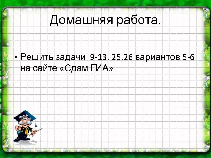 Домашняя работа. Решить задачи 9-13, 25,26 вариантов 5-6 на сайте «Сдам ГИА»