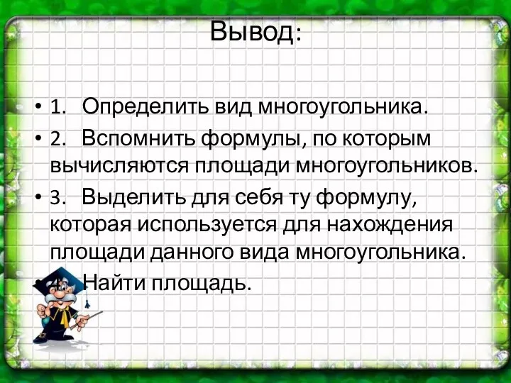 Вывод: 1. Определить вид многоугольника. 2. Вспомнить формулы, по которым