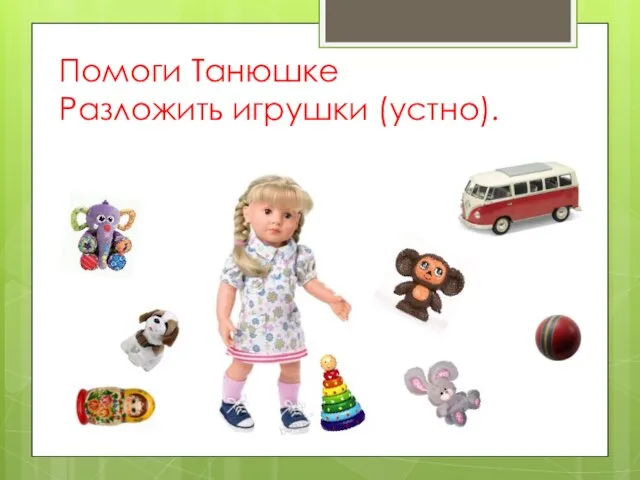 Помоги Танюшке Разложить игрушки (устно).