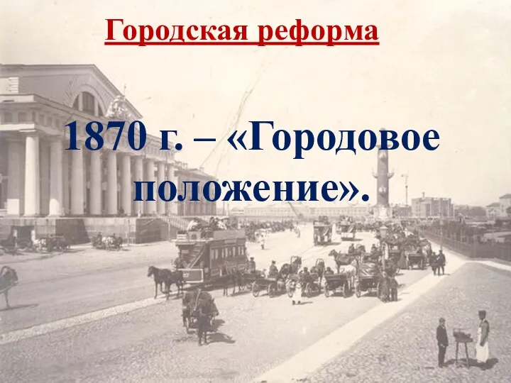 Городская реформа 1870 г. – «Городовое положение».