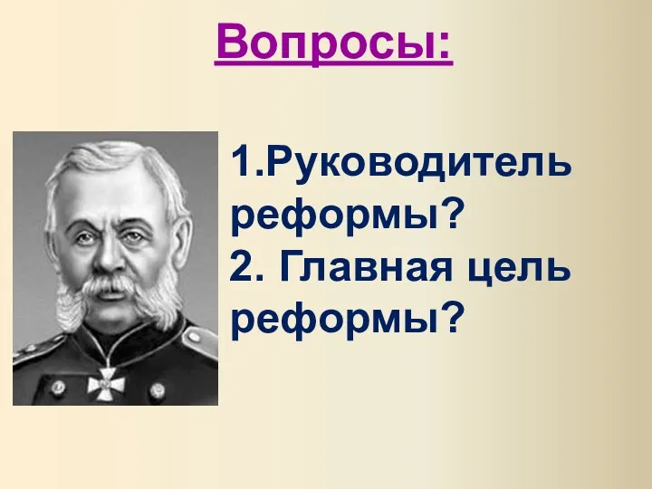 Вопросы: 1.Руководитель реформы? 2. Главная цель реформы?