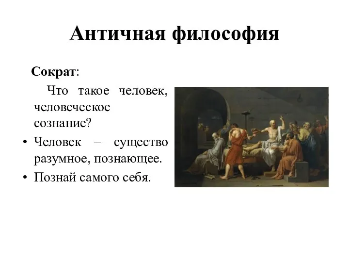 Античная философия Сократ: Что такое человек, человеческое сознание? Человек – существо разумное, познающее. Познай самого себя.