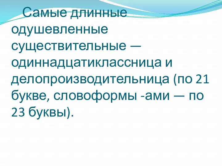 Самые длинные одушевленные существительные — одиннадцатиклассница и делопроизводительница (по 21