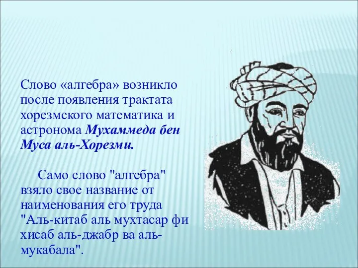 Слово «алгебра» возникло после появления трактата хорезмского математика и астронома Мухаммеда бен Муса