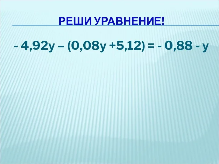 РЕШИ УРАВНЕНИЕ! - 4,92у – (0,08у +5,12) = - 0,88 - у