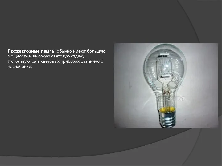 Прожекторные лампы обычно имеют большую мощность и высокую световую отдачу. Используются в световых приборах различного назначения.