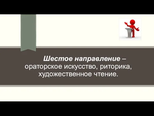 Шестое направление – ораторское искусство, риторика, художественное чтение.